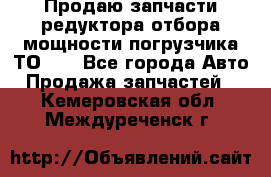 Продаю запчасти редуктора отбора мощности погрузчика ТО-30 - Все города Авто » Продажа запчастей   . Кемеровская обл.,Междуреченск г.